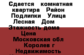 Сдается 1 комнатная квартира › Район ­ Подлипки › Улица ­ Лесная › Дом ­ 1 › Этажность дома ­ 5 › Цена ­ 16 000 - Московская обл., Королев г. Недвижимость » Квартиры аренда   . Московская обл.,Королев г.